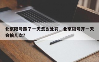 北京限号跑了一天怎么处罚，北京限号开一天会拍几次？
