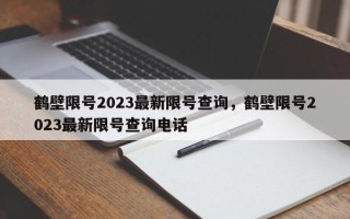 鹤壁限号2023最新限号查询，鹤壁限号2023最新限号查询电话