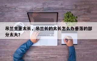 吊兰主茎太长，吊兰长的太长怎么办垂落的部分太大？