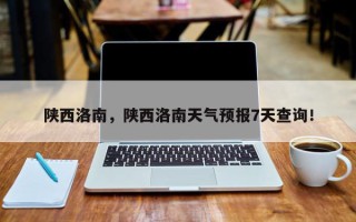 陕西洛南，陕西洛南天气预报7天查询！