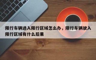 限行车辆进入限行区域怎么办，限行车辆驶入限行区域有什么后果