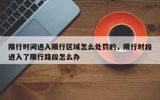 限行时间进入限行区域怎么处罚的，限行时段进入了限行路段怎么办