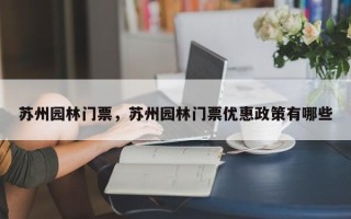 苏州园林门票，苏州园林门票优惠政策有哪些