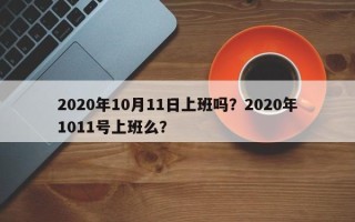 2020年10月11日上班吗？2020年1011号上班么？