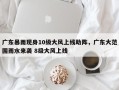 广东暴雨现身10级大风上线助阵，广东大范围雨水来袭 8级大风上线