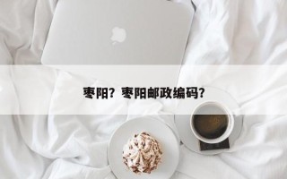 枣阳？枣阳邮政编码？