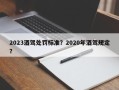 2023酒驾处罚标准？2020年酒驾规定？
