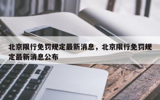 北京限行免罚规定最新消息，北京限行免罚规定最新消息公布