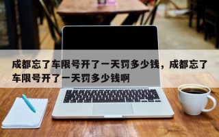 成都忘了车限号开了一天罚多少钱，成都忘了车限号开了一天罚多少钱啊