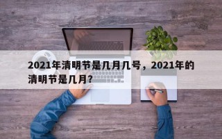 2021年清明节是几月几号，2021年的清明节是几月？