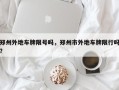 郑州外地车牌限号吗，郑州市外地车牌限行吗？