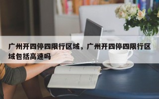 广州开四停四限行区域，广州开四停四限行区域包括高速吗