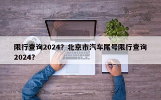 限行查询2024？北京市汽车尾号限行查询2024？