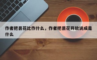 作者把昙花比作什么，作者把昙花开放说成是什么