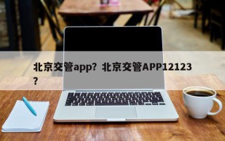 北京交管app？北京交管APP12123？