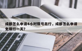 成都怎么申请4小时限号出行，成都怎么申请免限行一天？