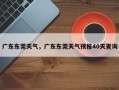 广东东莞天气，广东东莞天气预报40天查询
