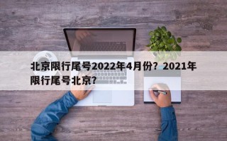 北京限行尾号2022年4月份？2021年限行尾号北京？
