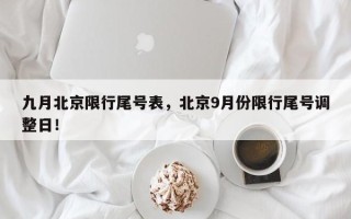 九月北京限行尾号表，北京9月份限行尾号调整日！