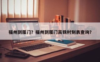 福州到厦门？福州到厦门高铁时刻表查询？