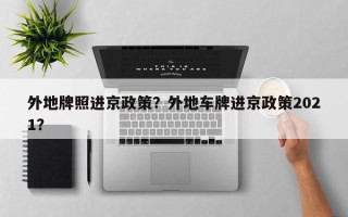 外地牌照进京政策？外地车牌进京政策2021？