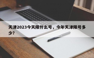 天津2023今天限什么号，今年天津限号多少？