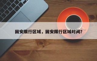 固安限行区域，固安限行区域时间？