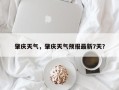 肇庆天气，肇庆天气预报最新7天？