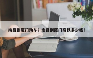 南昌到厦门动车？南昌到厦门高铁多少钱？