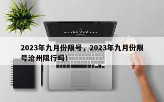 2023年九月份限号，2023年九月份限号沧州限行吗！