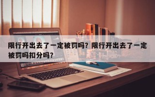 限行开出去了一定被罚吗？限行开出去了一定被罚吗扣分吗？