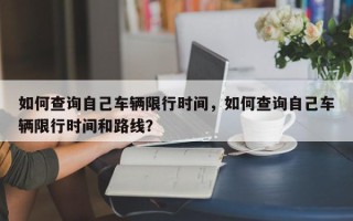 如何查询自己车辆限行时间，如何查询自己车辆限行时间和路线？
