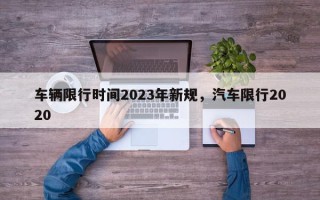 车辆限行时间2023年新规，汽车限行2020