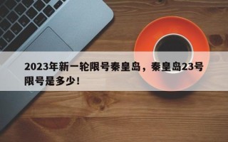 2023年新一轮限号秦皇岛，秦皇岛23号限号是多少！