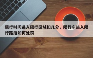 限行时间进入限行区域扣几分，限行车进入限行路段如何处罚