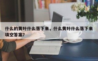 什么的黄叶什么落下来，什么黄叶什么落下来填空答案？