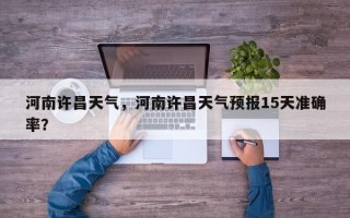 河南许昌天气，河南许昌天气预报15天准确率？