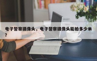 电子警察摄像头，电子警察摄像头能拍多少米？