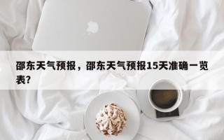 邵东天气预报，邵东天气预报15天准确一览表？