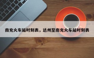 南充火车站时刻表，达州至南充火车站时刻表