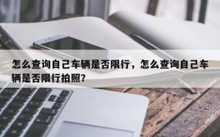 怎么查询自己车辆是否限行，怎么查询自己车辆是否限行拍照？