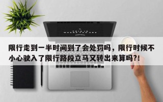 限行走到一半时间到了会处罚吗，限行时候不小心驶入了限行路段立马又转出来算吗?！