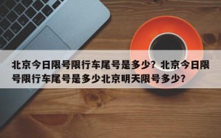 北京今日限号限行车尾号是多少？北京今日限号限行车尾号是多少北京明天限号多少？