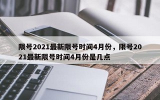 限号2021最新限号时间4月份，限号2021最新限号时间4月份是几点