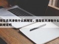 现在去天津有什么新规定，现在去天津有什么新规定吗