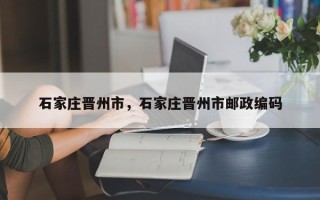 石家庄晋州市，石家庄晋州市邮政编码