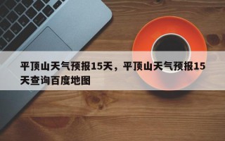 平顶山天气预报15天，平顶山天气预报15天查询百度地图