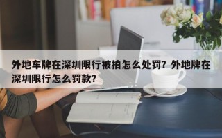 外地车牌在深圳限行被拍怎么处罚？外地牌在深圳限行怎么罚款？