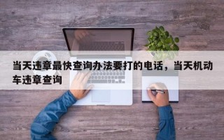 当天违章最快查询办法要打的电话，当天机动车违章查询