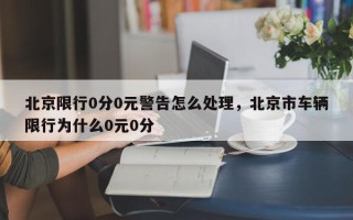 北京限行0分0元警告怎么处理，北京市车辆限行为什么0元0分